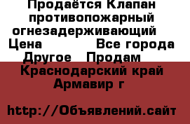 Продаётся Клапан противопожарный огнезадерживающий  › Цена ­ 8 000 - Все города Другое » Продам   . Краснодарский край,Армавир г.